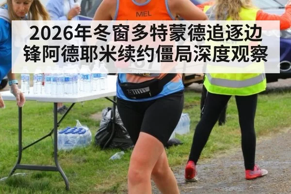 2026年冬窗多特蒙德追逐边锋阿德耶米续约僵局深度观察