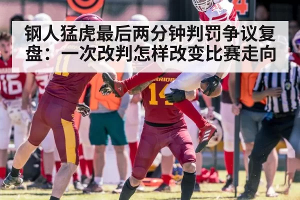 钢人猛虎最后两分钟判罚争议复盘：一次改判怎样改变比赛走向